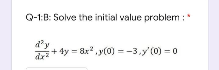 Q-1:B: Solve the initial value problem : *
d?y
+ 4y = 8x2 ,y(0) =-3,y'(0) = 0
%3D
dx2
