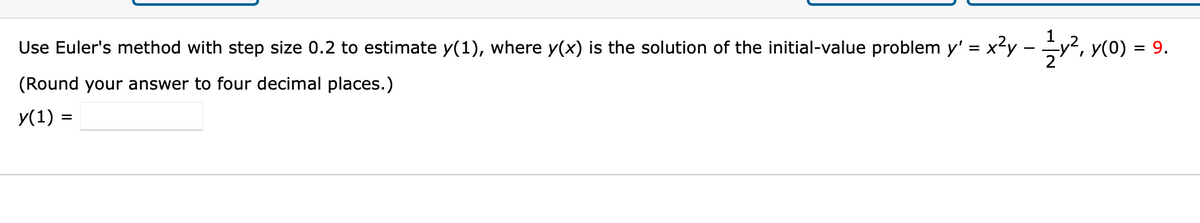 Use Euler's method with step size 0.2 to estimate y(1), where y(x) is the solution of the initial-value problem y' = x²y – 1⁄/y², y(0) = 9.
(Round your answer to four decimal places.)
y(1) =