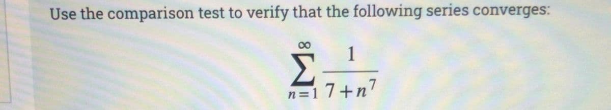 Use the comparison test to verify that the following series converges:
00
1
n=17+n7
