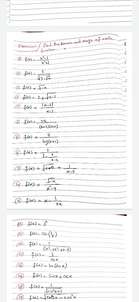 Fiod the domain and range of each
function,
Exercises
@ fx) =
-@ f6) = 2+x-1
Tx-31
X-3
logfe+1}
1. 1
メー1
X-5
3 fx)= Sin (4)
(x²_3x=6x-8)
Cos x
fe) = In Csx).
$66)= Sinx+Gsx.
18
dsinsetl
