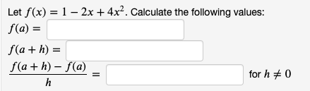 Let f(x) = 1 – 2x + 4x². Calculate the following values:
f(a) =
f(a + h) =
f(a + h) – f(a)
for h + 0
h
