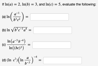 If In(a) = 2, In(b) = 3, and In(c) = 5, evaluate the following:
(a) In
(b) In V/b°c¯'a* ;
In(a-³b¬4)
(c)
In((bc)³)
