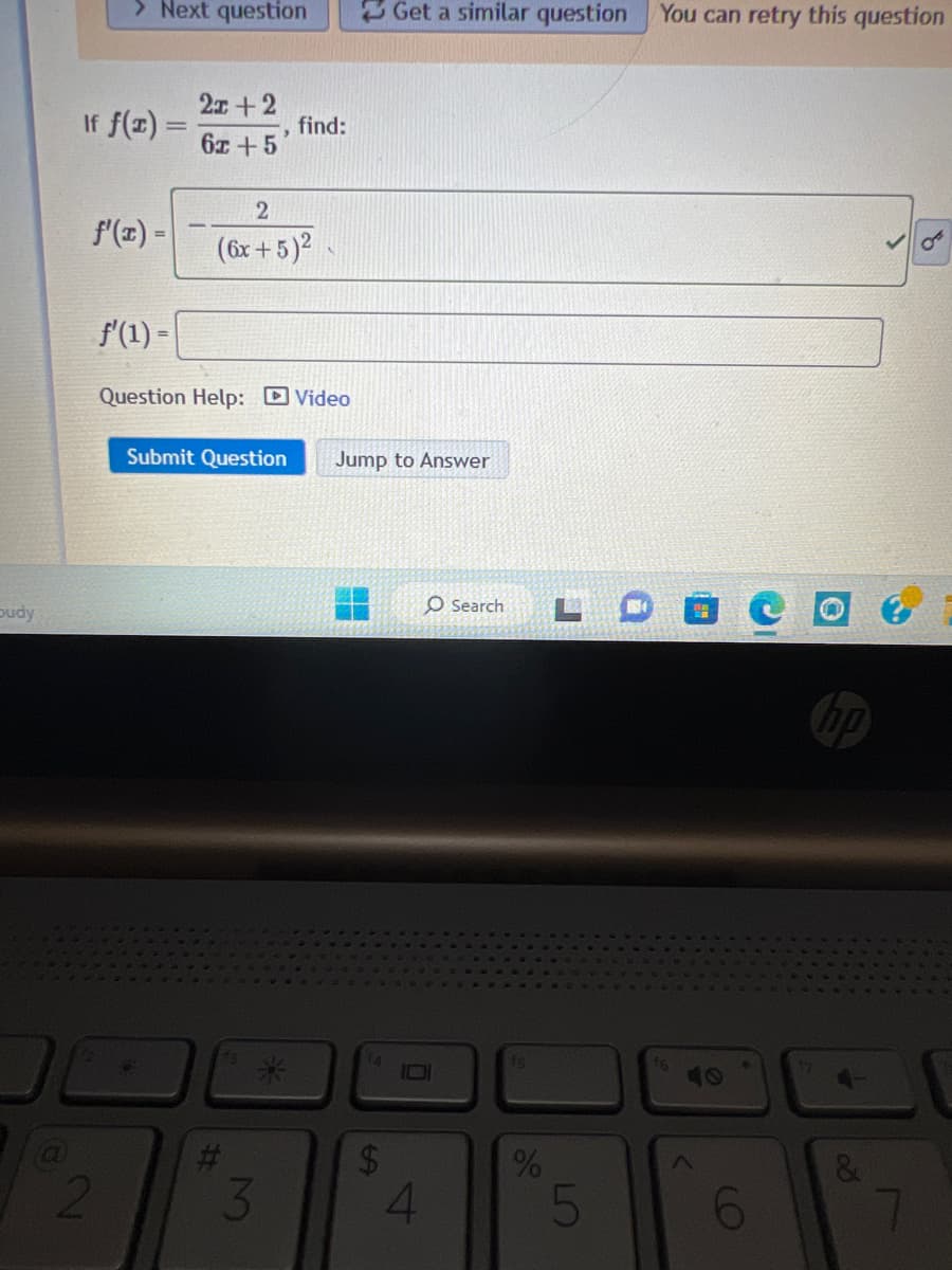 budy
> Next question
If f(x) =
f'(x) =
2
f'(1) -
2x+2
6x+5
>
2
(6x + 5)²
Question Help: Video
Submit Question
#
3
find:
*
Get a similar question You can retry this question
Jump to Answer
14
O Search
0
$
4
fs
%
5
6
&