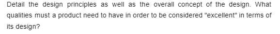 Detail the design principles as well as the overall concept of the design. What
qualities must a product need to have in order to be considered "excellent" in terms of
its design?