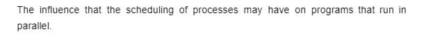 The influence that the scheduling of processes may have on programs that run in
parallel.