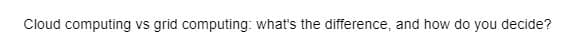 Cloud computing vs grid computing: what's the difference, and how do you decide?