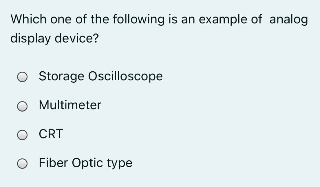 Which one of the following is an example of analog
display device?
O Storage Oscilloscope
O Multimeter
O CRT
O Fiber Optic type
