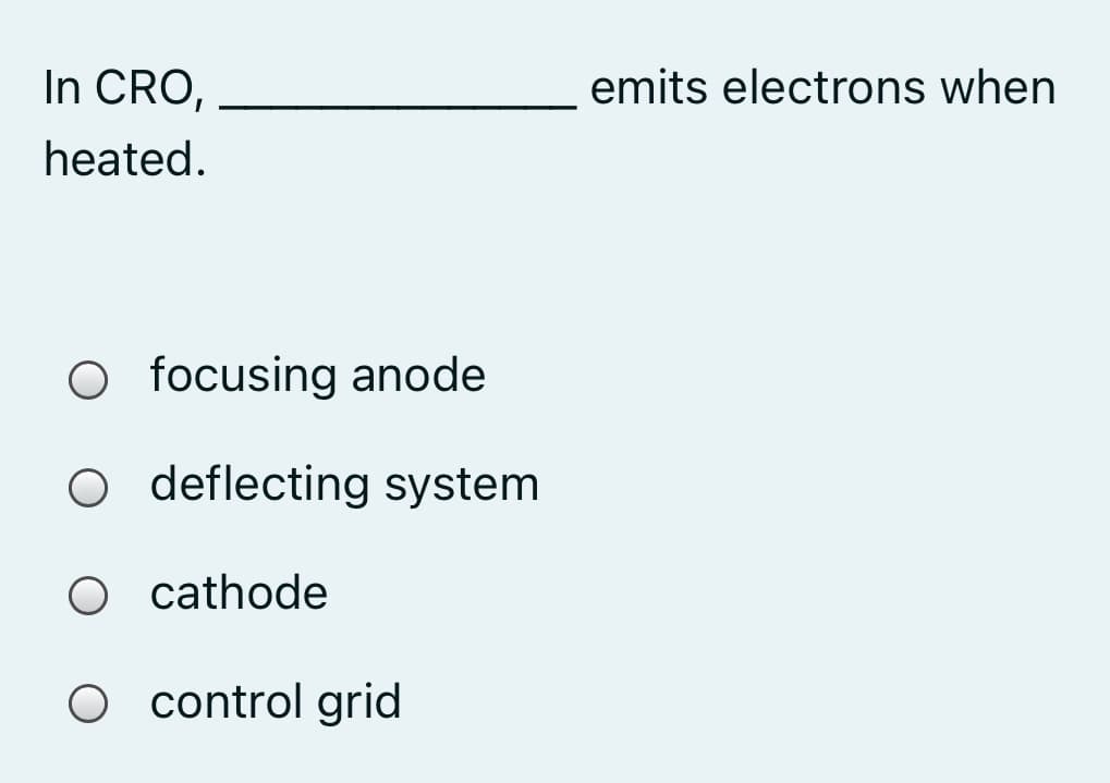 In CRO,
emits electrons when
heated.
O focusing anode
O deflecting system
O cathode
O control grid
