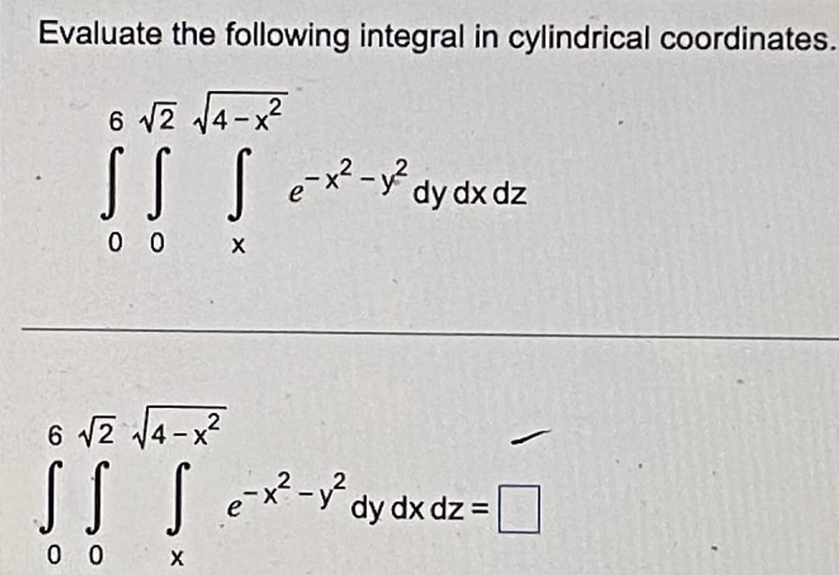 Evaluate the following integral in cylindrical coordinates.
6 √2 √√4-x²
SS Sex²-2² dy dx dz
0 0 X
2
6 √2 √4-x²
SS Sex²-² dy dx dz=
0 0 X