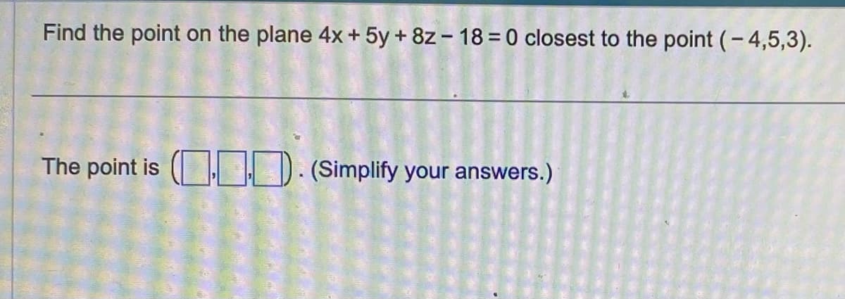 Find the point on the plane 4x + 5y + 8z - 18 = 0 closest to the point (-4,5,3).
The point is (). (Simplify your answers.)