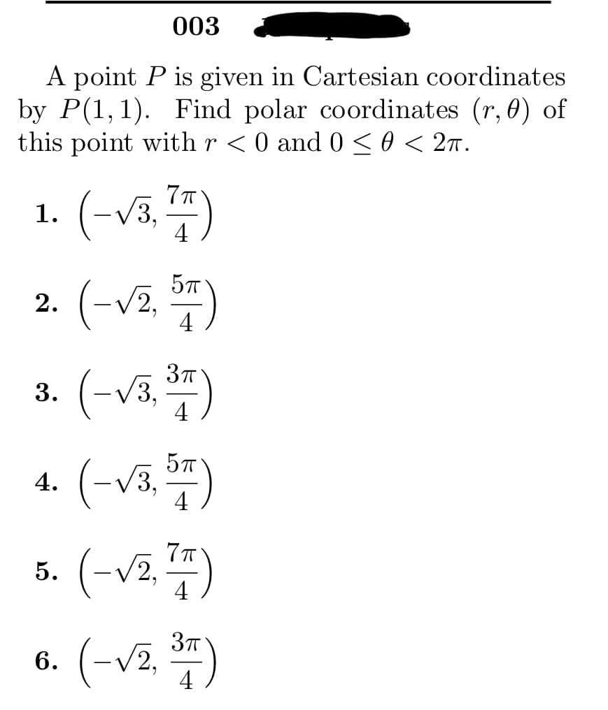 003
A point P is given in Cartesian coordinates
by P(1,1). Find polar coordinates (r, 0) of
this point with r < 0 and 0 ≤ 0 < 2π.
7π
1. (-√3, 7/7)
2. (-√2, 57)
3. (-√3, 37)
4. (-√3, 57)
5. (-√₂, 7)
(-√2, 37)
4
6.