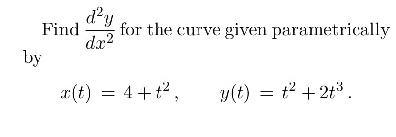 Find \(\frac{d^2y}{dx^2}\) for the curve given parametrically by

\[ x(t) = 4 + t^2, \quad y(t) = t^2 + 2t^3. \]