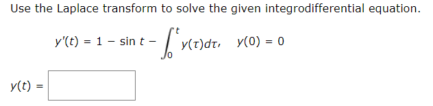 Use the Laplace transform to solve the given integrodifferential equation.
y'(t) = 1 - sin t-
y(T)dt, y(0) = 0
y(t) =
