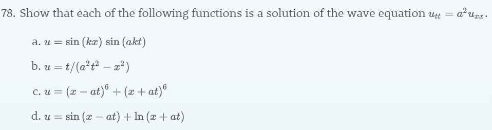 78. Show that each of the following functions is a solution of the wave equation utt
= a4ung.
a. u sin (kx) sin (akt)
b. u t/(a2t-2)
c.u (x - at) +(a+ at)
_
d. u sin ( at) +In (x + at)
