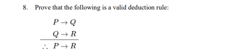 8. Prove that the following
is a valid deduction rule:
P→Q
Q → R
..
P- R
