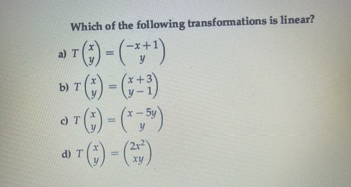 Which of the following transformations is linear?
a) T
y
b) T
y-
x- 5y
c) T
y
2r2
d) T
%3D
xy
