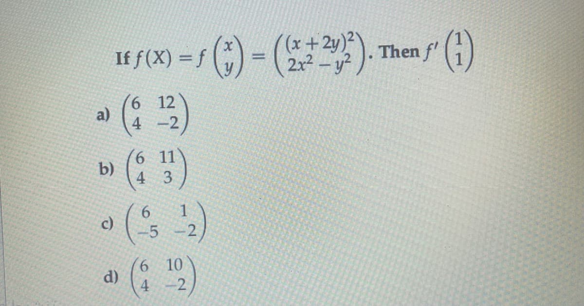 If f(X) = f () = (5
(x+2y
2x2 – y?
Then f')
6 12
a)
4 -2
6 11
b)
4 3
6.
c)
-5
-2,
(6 10
d)
4
