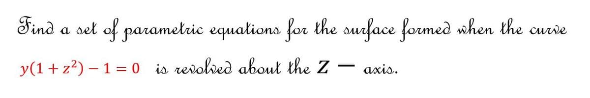 Find a set of parametric equalions for the surface formed when the curve
y(1+ z?) – 1 = 0 is revolved about the Z - axis.
