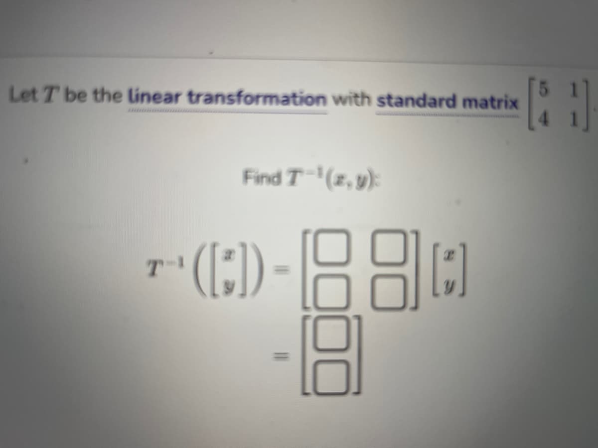 Let T be the linear transformation with standard matrix
T-1
Find T-¹ (z,y):
([]) -88
8
||
[1]