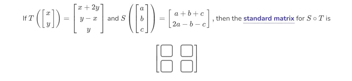 If
HT ([*]) =
x + 2y
x
y
Y
and S
a
b
C
a+b+c
2a-b-c
188
2
then the standard matrix for So Tis