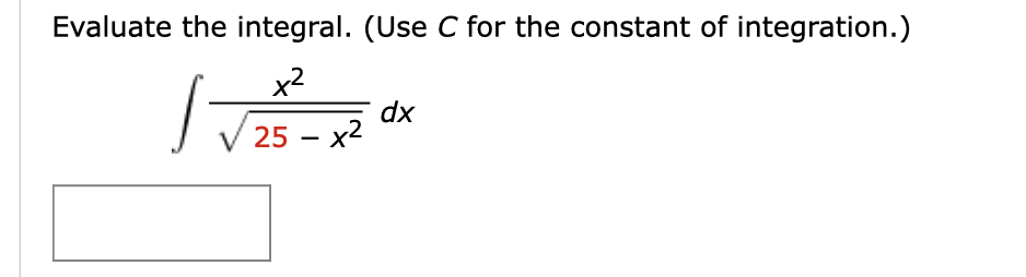 Evaluate the integral. (Use C for the constant of integration.)
x2
dx
25 – x2
