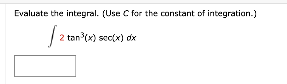 Evaluate the integral. (Use C for the constant of integration.)
2 tan3(x) sec(x) dx
