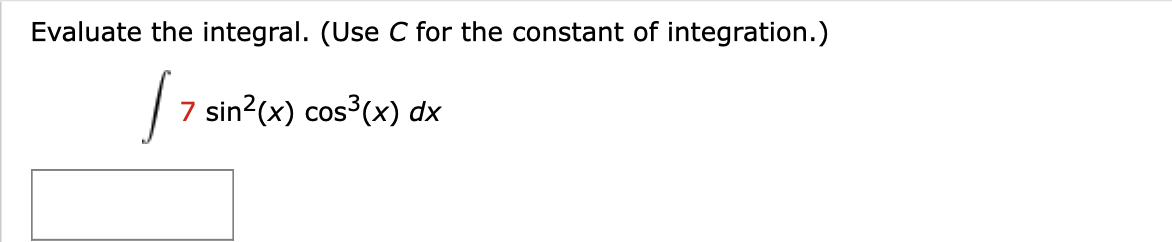 Evaluate the integral. (Use C for the constant of integration.)
7 sin?(x) cos3(x) dx
