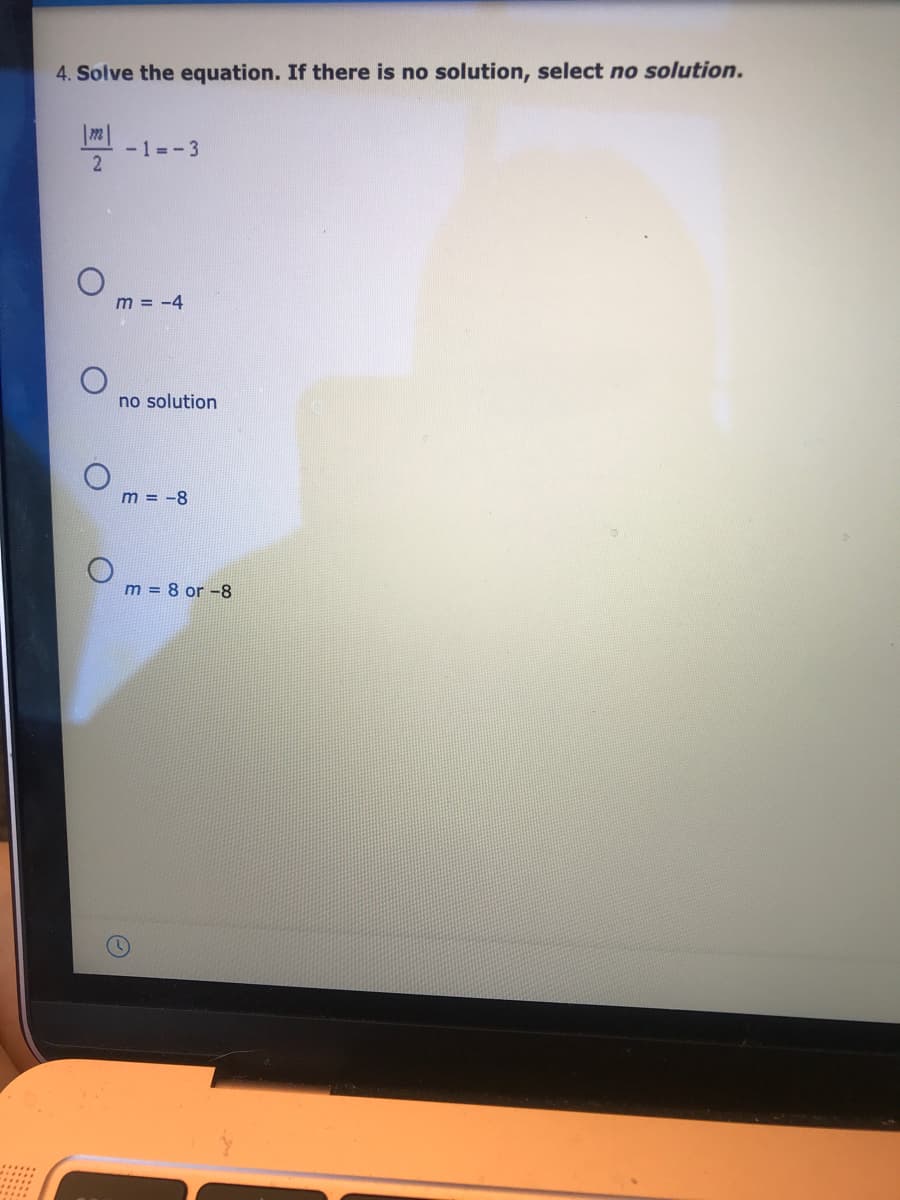 4. Solve the equation. If there is no solution, select no solution.
-1 =-3
m = -4
no solution
m = -8
m = 8 or -8
