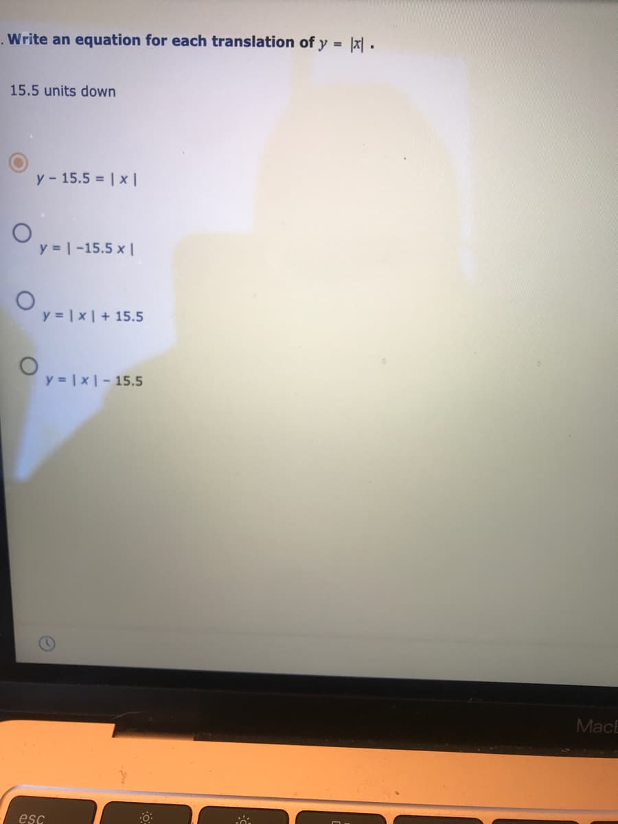 . Write an equation for each translation of y = |x| .
%3D
15.5 units down
y- 15.5 | x |
y 1-15.5 x |
y = | x| + 15.5
y |x- 15.5
MacE
esc
