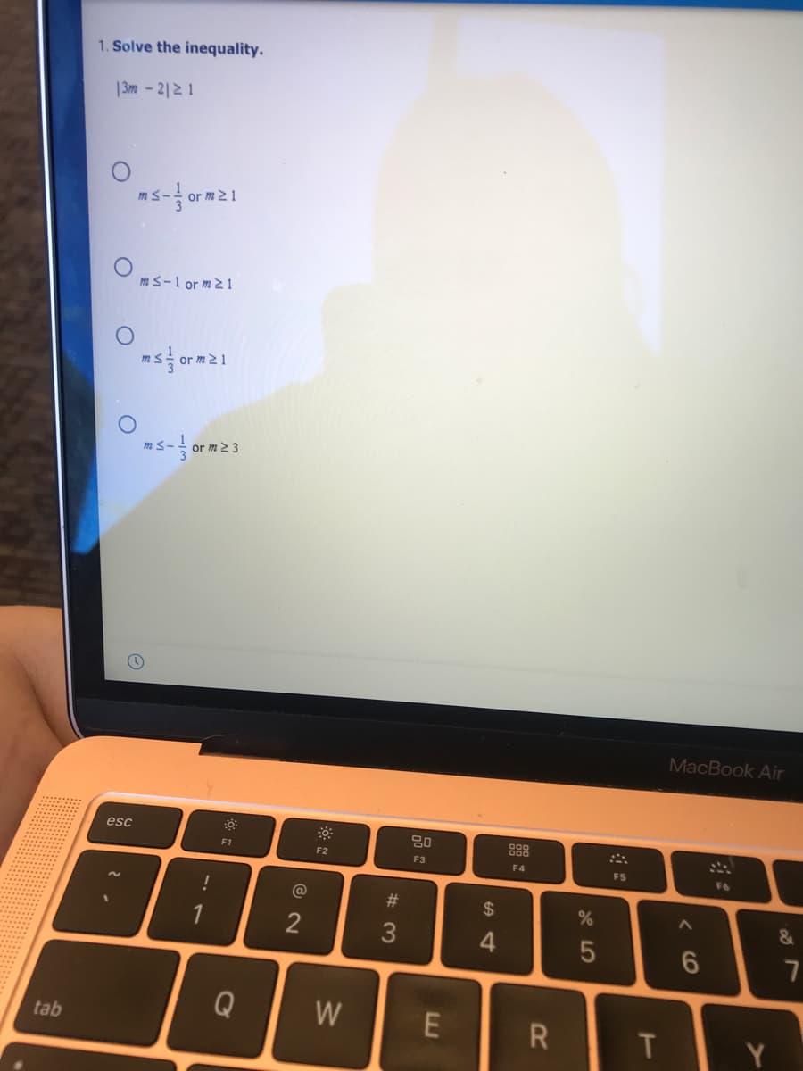 1. Solve the inequality.
| 3m- 2|2 1
m3-
or
ms-1 or m2 1
or m2 1
ms-
or m2 3
MacBook Air
esc
80
888
F1
F2
F3
F4
F5
F6
!
@
23
$
&
1
Q
W
tab
