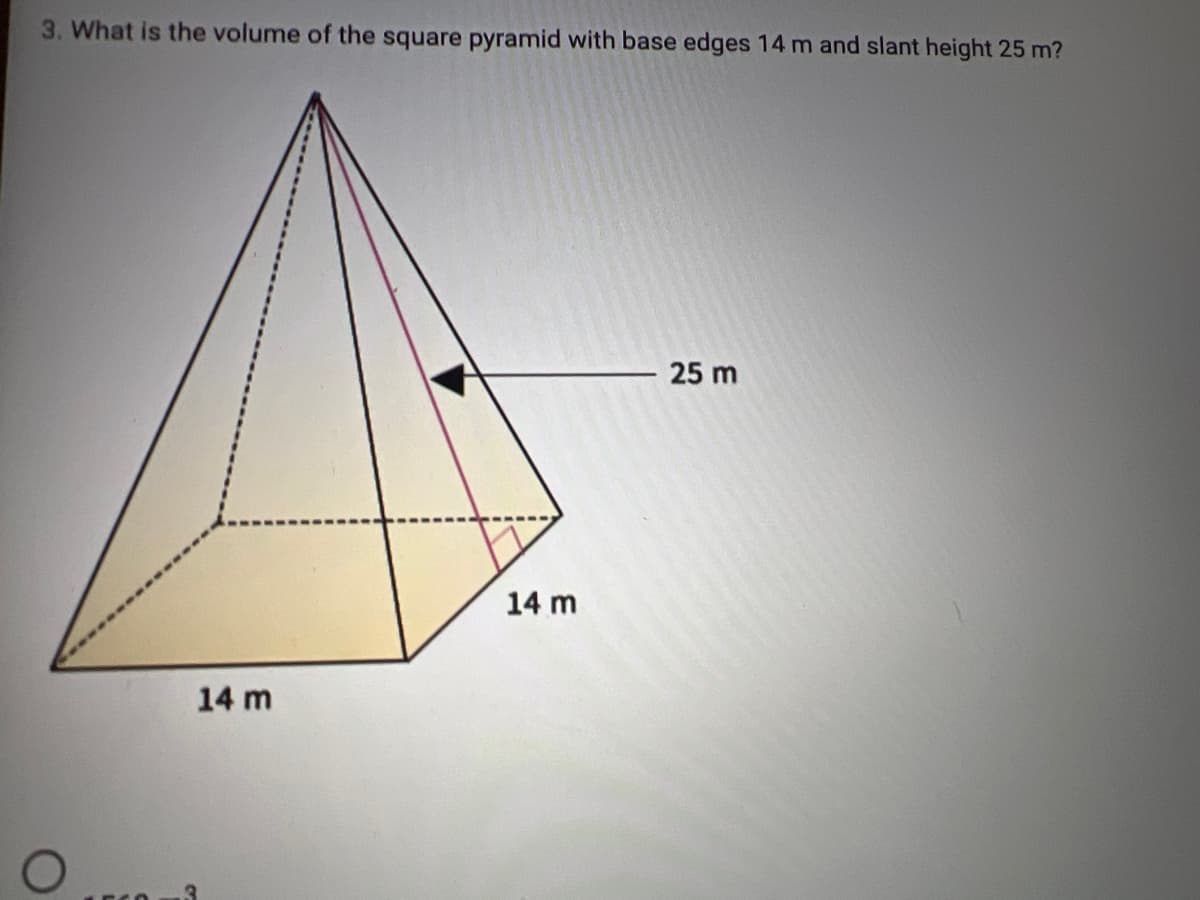 3. What is the volume of the square pyramid with base edges 14 m and slant height 25 m?
25 m
14 m
14 m
