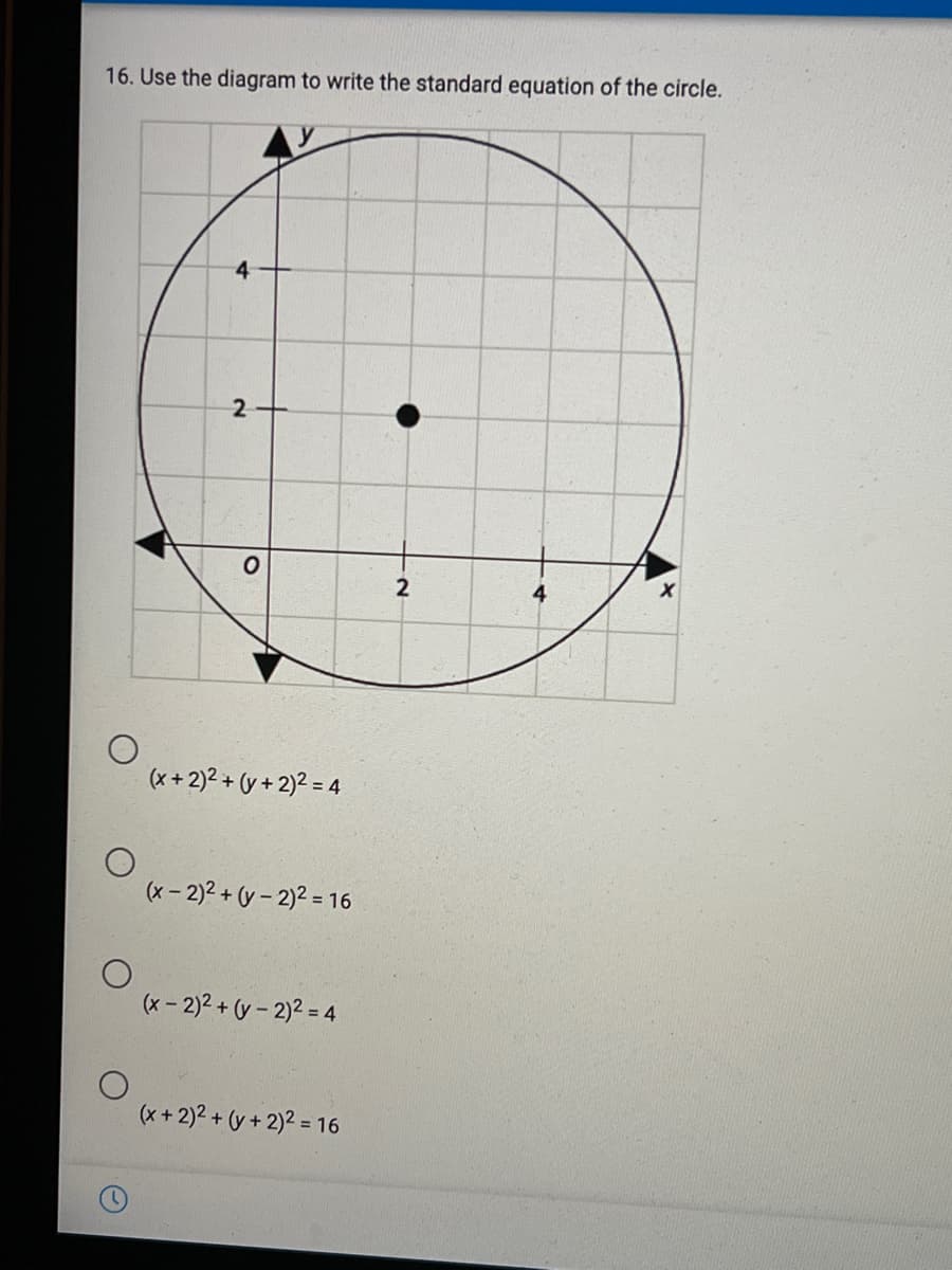 16. Use the diagram to write the standard equation of the circle.
2
(x+ 2)2 + (y + 2)2 = 4
(x- 2)2 + (y – 2)2 = 16
(x- 2)2 + (y – 2)2 = 4
(x +2)2 + (y + 2)2 = 16
2.
