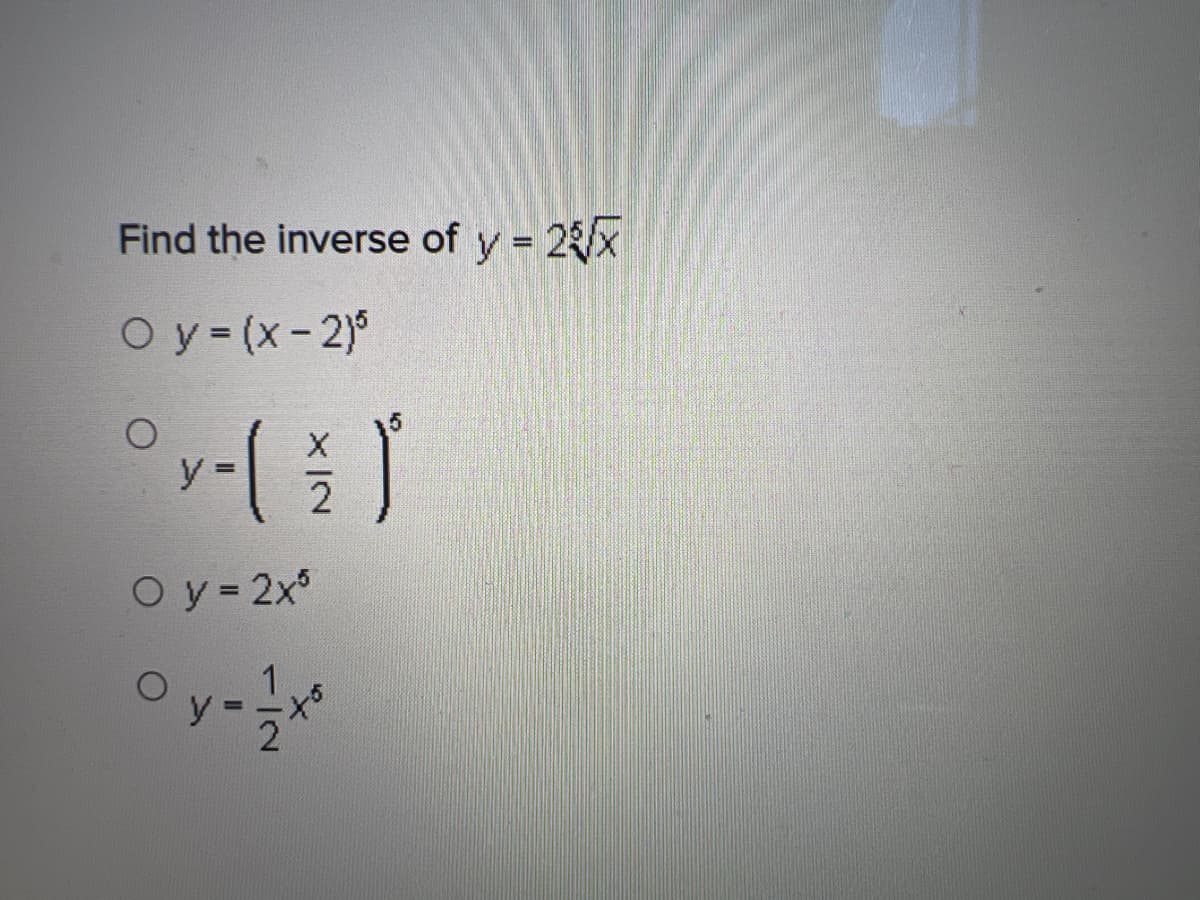 Find the inverse of y = 2x
Oy=(x-2)5
y-l
O y = 2x5
0 y = 1/2x²