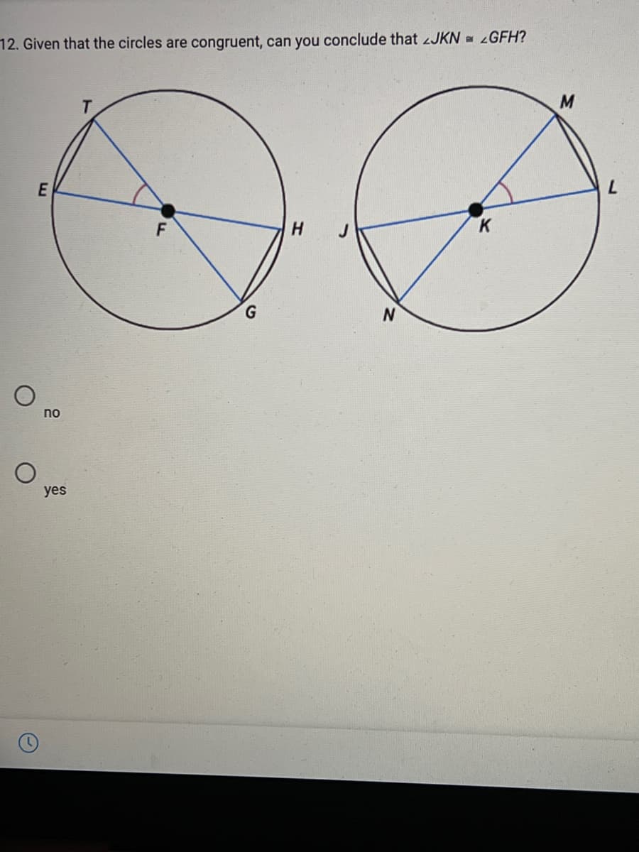 12. Given that the circles are congruent, can you conclude that JKN GFH?
00
T.
M.
7.
K
no
yes
