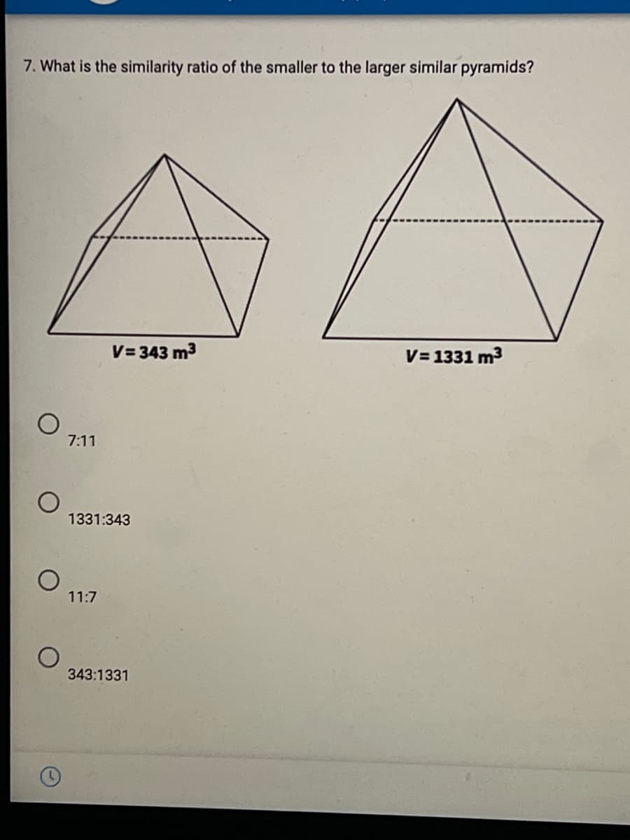 7. What is the similarity ratio of the smaller to the larger similar pyramids?
V= 343 m3
V= 1331 m3
7:11
1331:343
11:7
343:1331
