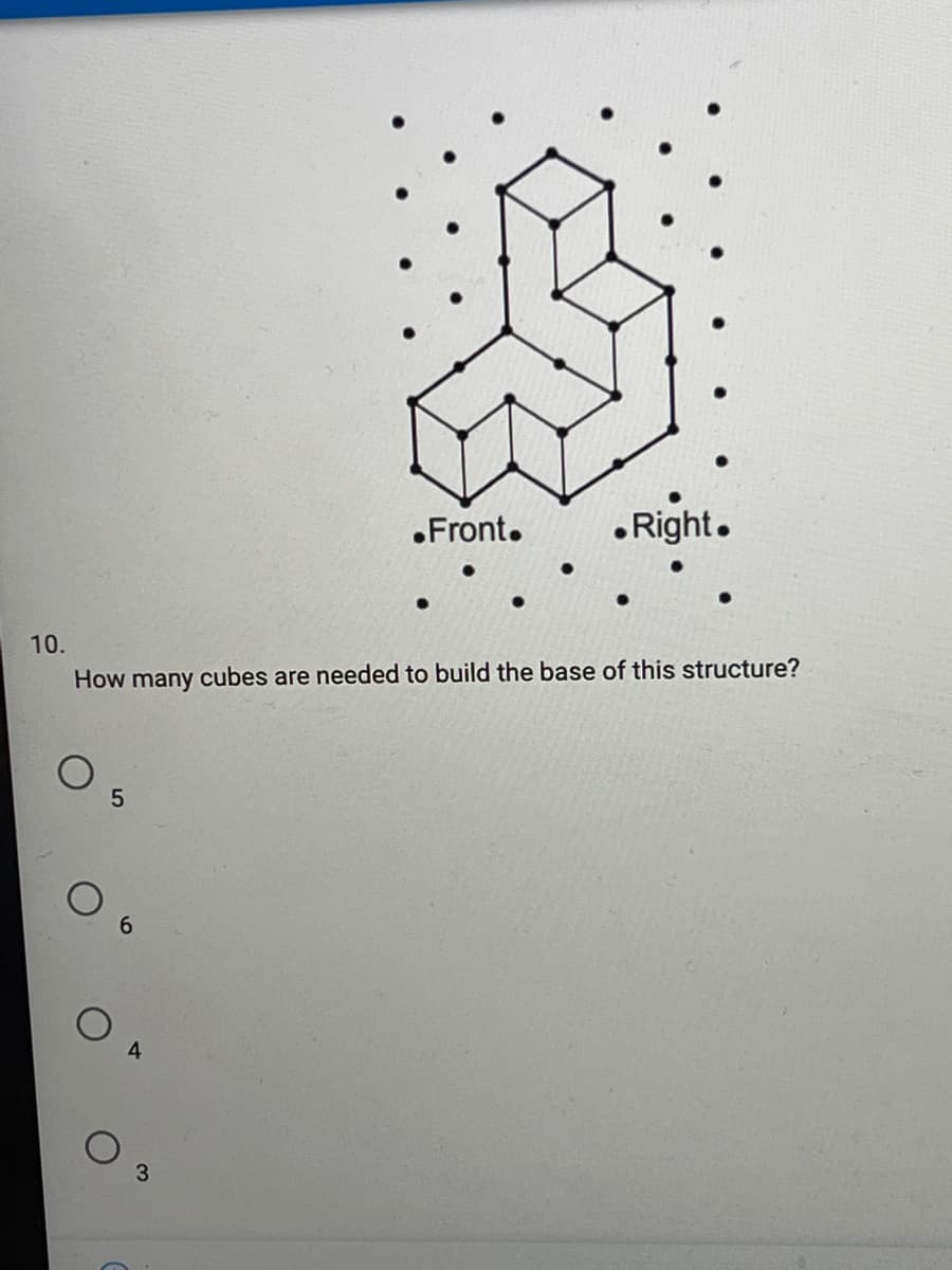 .Front.
•Right.
10.
How many cubes are needed to build the base of this structure?
6.
