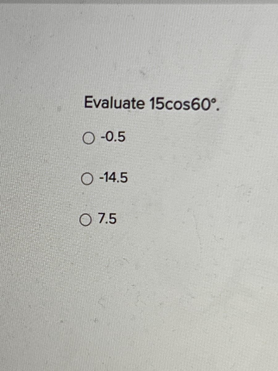 Evaluate 15cos60°.
-0.5
O-14.5
O 7.5