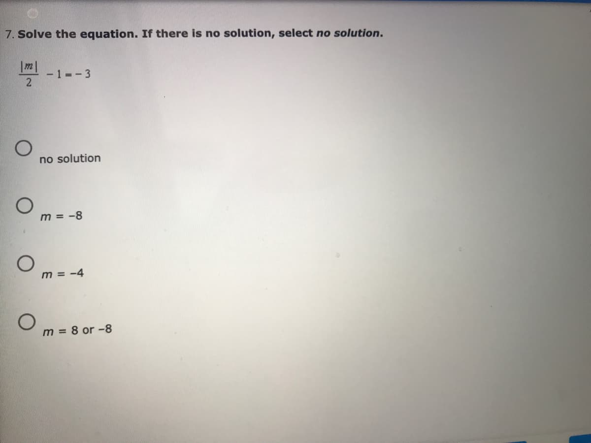 7. Solve the equation. If there is no solution, select no solution.
-1 =-3
no solution
m = -8
m = -4
m = 8 or -8
