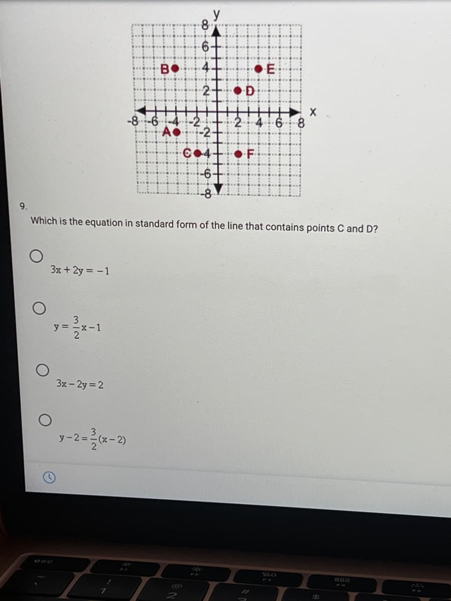 B•
-8-6
Ao
4- 68
•F
-6
9.
Which is the equation in standard form of the line that contains points C and D?
3x + 2y = -1
y =
x-1
3x-2y 2
y-2=-2)
888
CCO
%23
