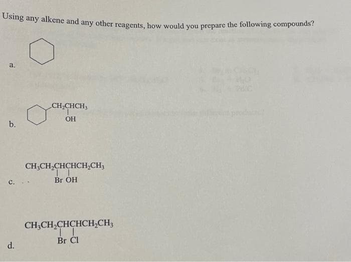 Using any alkene and any other reagents, how would you prepare the following compounds?
a.
CH₂CHCH3
OH
CH3CH₂CHCHCH₂CH3
Br OH
CH₂CH₂CHCHCH₂CH₂
TT
Br Cl
b.
d.