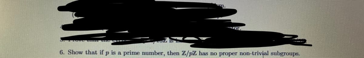 6. Show that if p is a prime number, then Z/pZ has no proper non-trivial subgroups.
