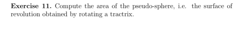 **Exercise 11.** Compute the area of the pseudo-sphere, i.e. the surface of revolution obtained by rotating a tractrix.