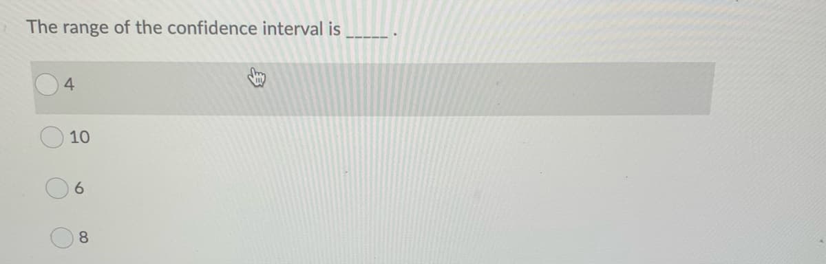 The range of the confidence interval is
4
10
8
