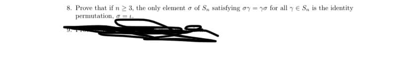 8. Prove that if n 2 3, the only element o of S, satisfying oy = ya for all y e S, is the identity
permutation, a =.
