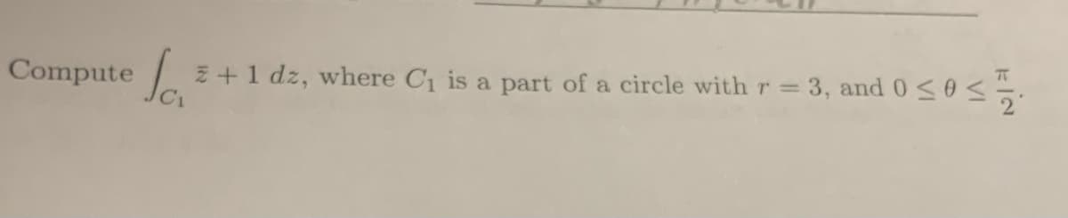 Compute
Z+1 dz, where C1 is a part of a circle with r = 3, and 0<0<.
