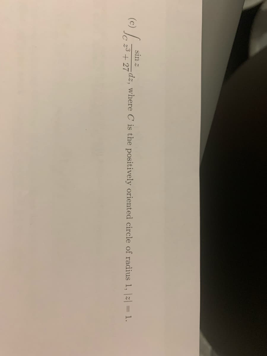 sin z
(0) L
dz, where C is the positively oriented circle of radius 1, |z| = 1.
23 + 27
