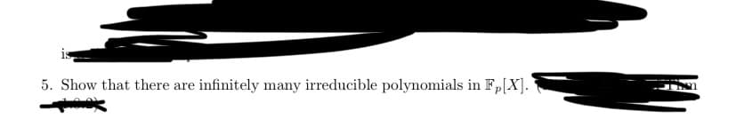 5. Show that there are infinitely many irreducible polynomials in Fp[X].
