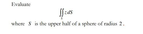 Evaluate
ff.ds
zdS
where S is the upper half of a sphere of radius 2.