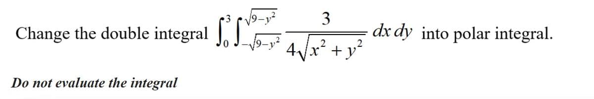 3
Change the double integral
dx dy into polar integral.
4/x² + y²
Do not evaluate the integral
