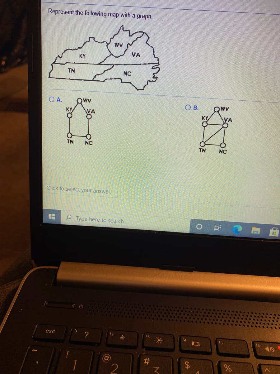 Represent the following map with a graph.
VA
KY
TN
NC
O A.
Qwv
OB.
KY,
VA
KY,
VA
TN
NC
TN
NC
Click to select your answer.
P Type here to search
esc
f2
ts
%
